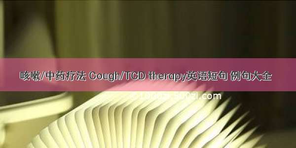 咳嗽/中药疗法 Cough/TCD therapy英语短句 例句大全