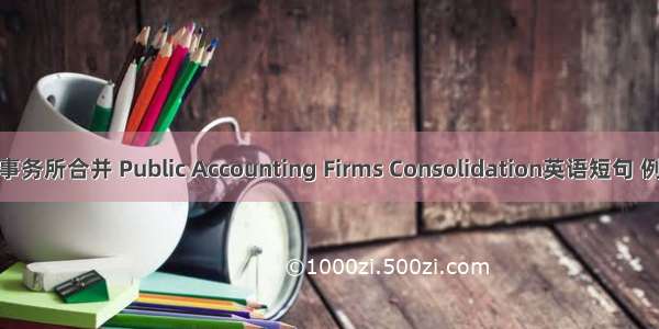 会计师事务所合并 Public Accounting Firms Consolidation英语短句 例句大全