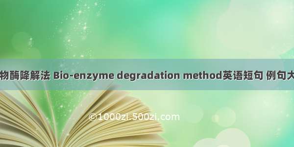 生物酶降解法 Bio-enzyme degradation method英语短句 例句大全