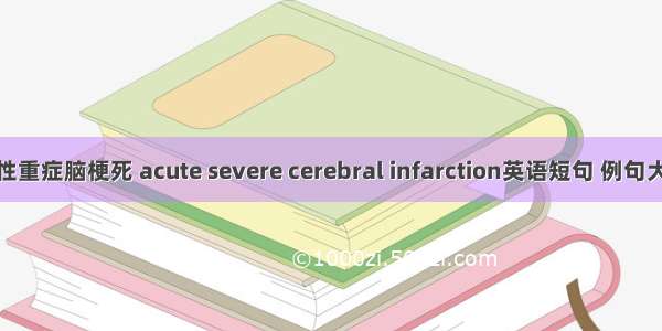 急性重症脑梗死 acute severe cerebral infarction英语短句 例句大全