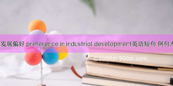 工业发展偏好 preference in industrial development英语短句 例句大全