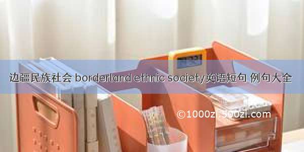 边疆民族社会 borderland ethnic society英语短句 例句大全