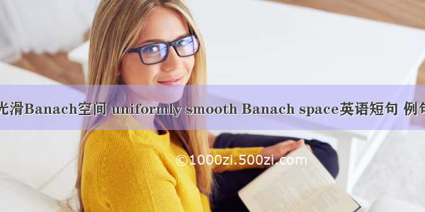 一致光滑Banach空间 uniformly smooth Banach space英语短句 例句大全