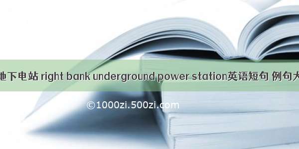 右岸地下电站 right bank underground power station英语短句 例句大全