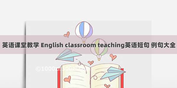英语课堂教学 English classroom teaching英语短句 例句大全