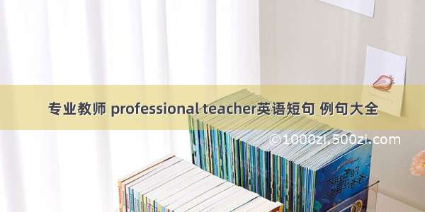 专业教师 professional teacher英语短句 例句大全