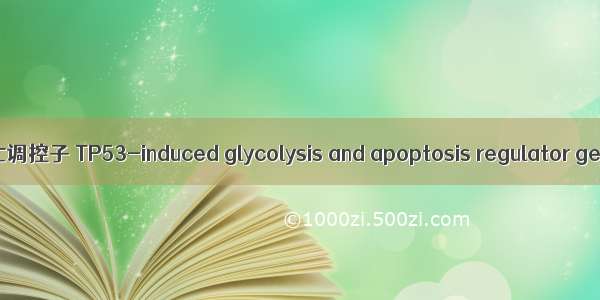 TP53诱导的糖酵解和凋亡调控子 TP53-induced glycolysis and apoptosis regulator gene英语短句 例句大全
