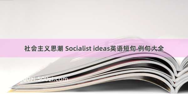 社会主义思潮 Socialist ideas英语短句 例句大全