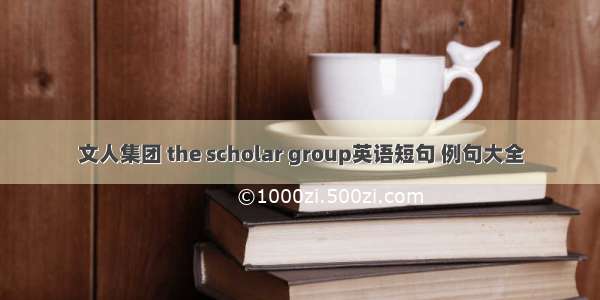 文人集团 the scholar group英语短句 例句大全