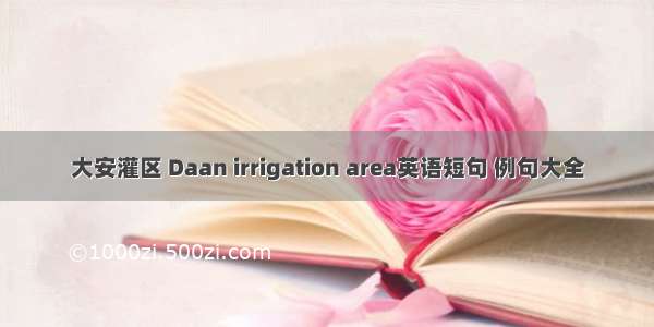 大安灌区 Daan irrigation area英语短句 例句大全