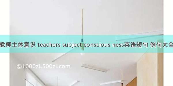 教师主体意识 teachers subject conscious ness英语短句 例句大全