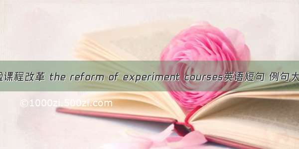 实验课程改革 the reform of experiment courses英语短句 例句大全