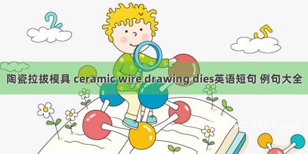 陶瓷拉拔模具 ceramic wire drawing dies英语短句 例句大全