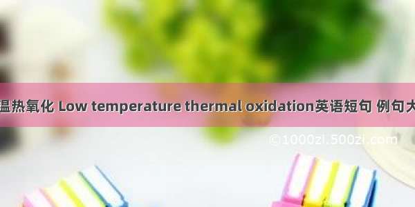 低温热氧化 Low temperature thermal oxidation英语短句 例句大全