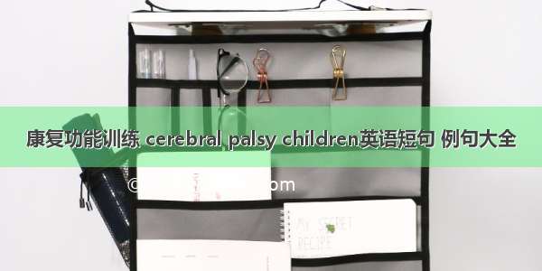 康复功能训练 cerebral palsy children英语短句 例句大全