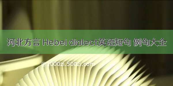 河北方言 Hebei dialect英语短句 例句大全