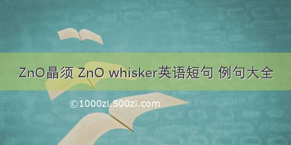 ZnO晶须 ZnO whisker英语短句 例句大全