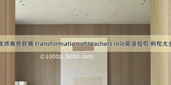 教师角色转换 transformation of teachers role英语短句 例句大全