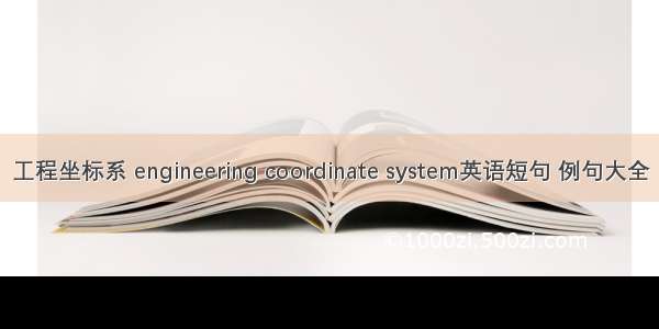 工程坐标系 engineering coordinate system英语短句 例句大全