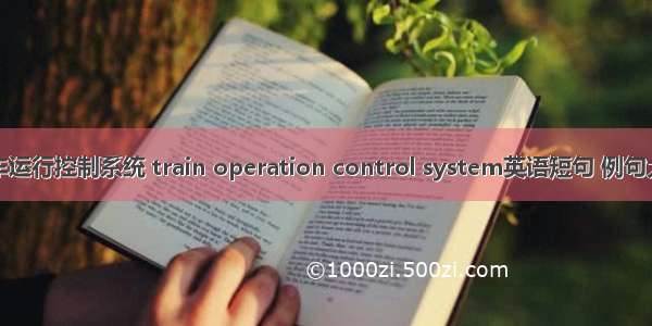 列车运行控制系统 train operation control system英语短句 例句大全