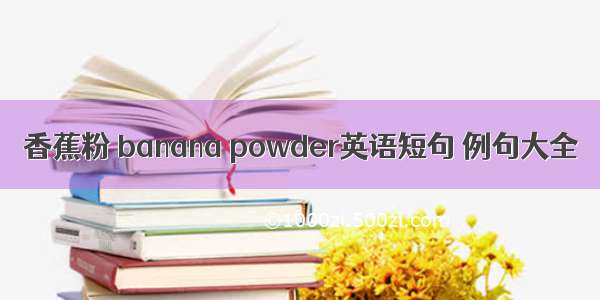 香蕉粉 banana powder英语短句 例句大全