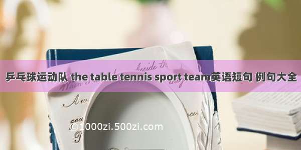 乒乓球运动队 the table tennis sport team英语短句 例句大全