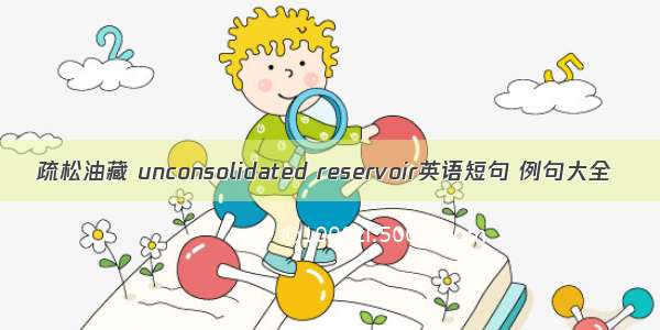 疏松油藏 unconsolidated reservoir英语短句 例句大全