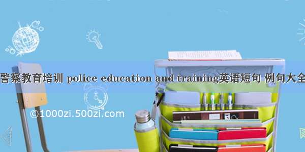 警察教育培训 police education and training英语短句 例句大全