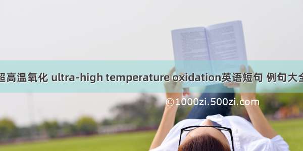 超高温氧化 ultra-high temperature oxidation英语短句 例句大全