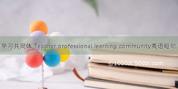 教师专业学习共同体 Teacher professional learning community英语短句 例句大全