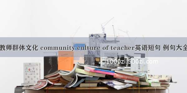 教师群体文化 community culture of teacher英语短句 例句大全