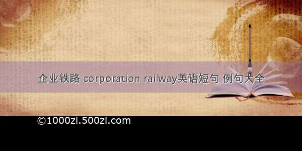 企业铁路 corporation railway英语短句 例句大全