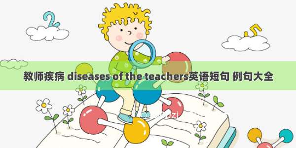 教师疾病 diseases of the teachers英语短句 例句大全