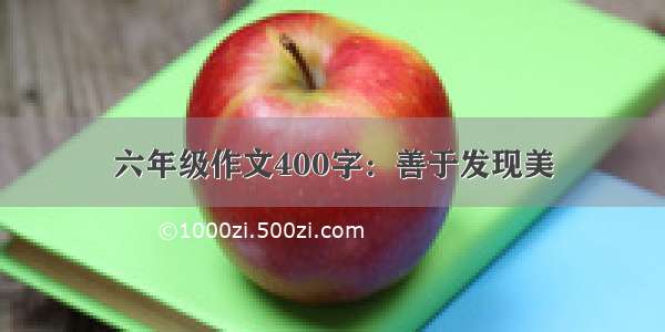 六年级作文400字：善于发现美