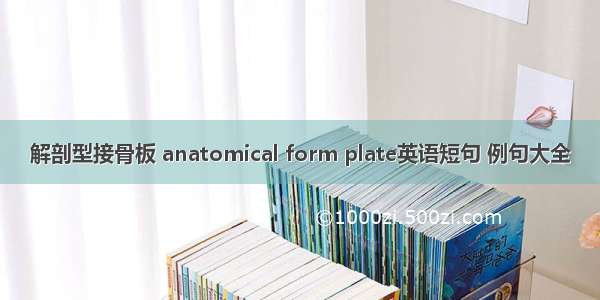 解剖型接骨板 anatomical form plate英语短句 例句大全