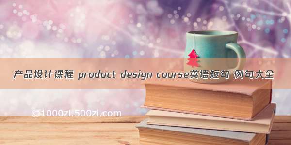 产品设计课程 product design course英语短句 例句大全