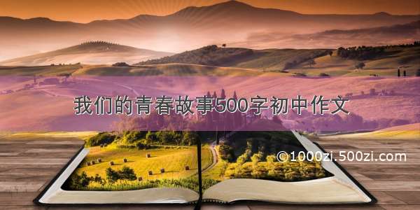 我们的青春故事500字初中作文