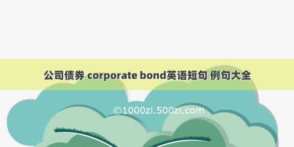 公司债券 corporate bond英语短句 例句大全