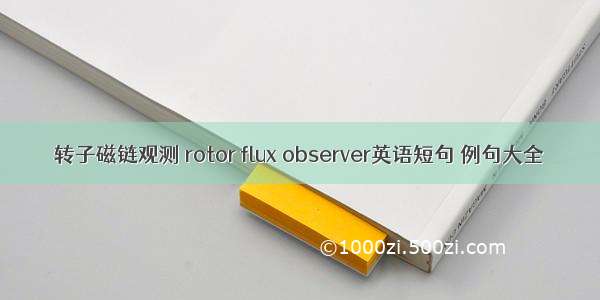 转子磁链观测 rotor flux observer英语短句 例句大全