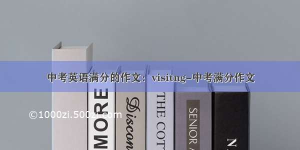 中考英语满分的作文：visitng-中考满分作文