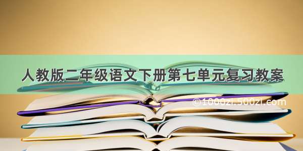 人教版二年级语文下册第七单元复习教案