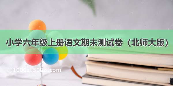 小学六年级上册语文期末测试卷（北师大版）