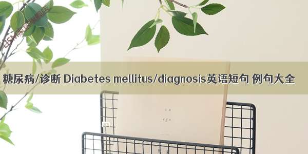 糖尿病/诊断 Diabetes mellitus/diagnosis英语短句 例句大全