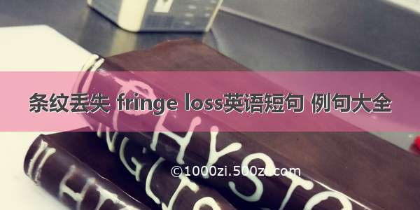 条纹丢失 fringe loss英语短句 例句大全