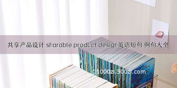 共享产品设计 sharable product design英语短句 例句大全