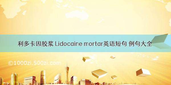 利多卡因胶浆 Lidocaine mortar英语短句 例句大全