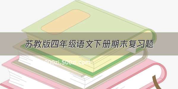 苏教版四年级语文下册期末复习题