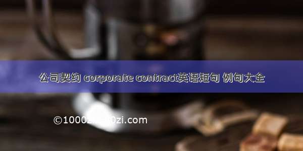 公司契约 corporate contract英语短句 例句大全