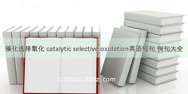 催化选择氧化 catalytic selective oxidation英语短句 例句大全