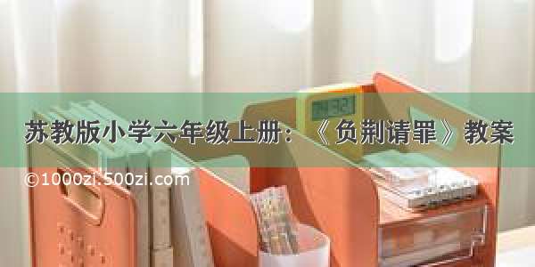 苏教版小学六年级上册：《负荆请罪》教案